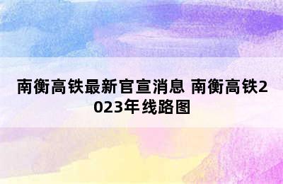 南衡高铁最新官宣消息 南衡高铁2023年线路图